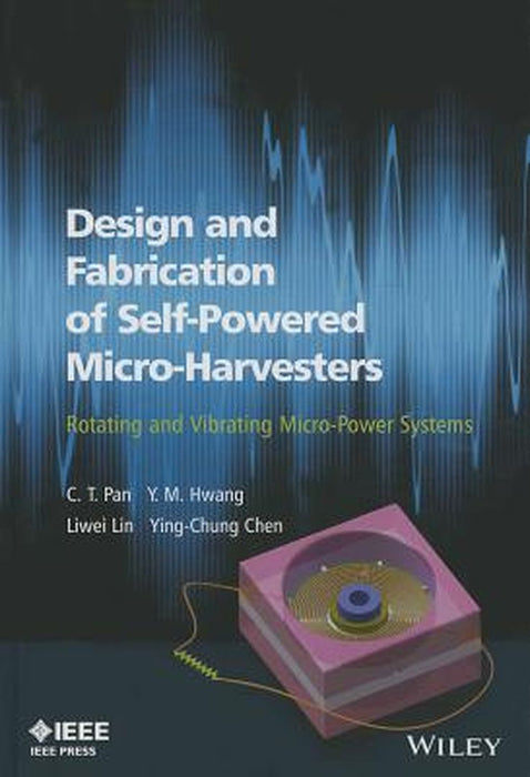 Design And Fabrication Of Self-Powered Micro-Harvesters: Rotating and Vibrating Micro-Power Systems by C. T. Pan, Y. M. Hwang, Liwei Lin