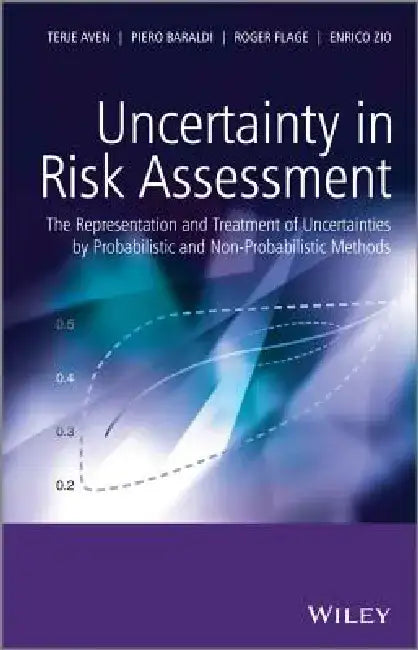 Uncertainty in Risk Assessment: The Representation and Treatment of Uncertainties by Probabilistic and Non-Probabilistic Methods by Terje Aven