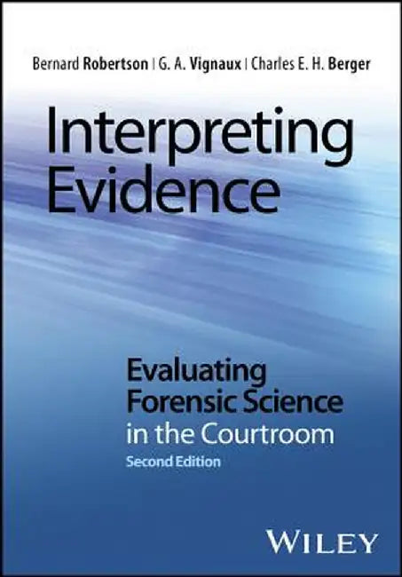 Interpreting Evidence: Evaluating Forensic Science in the Courtroom by Bernard Robertson