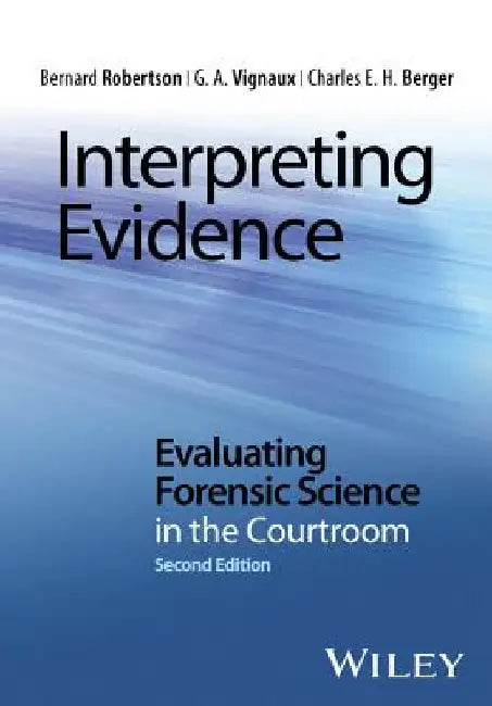 Interpreting Evidence: Evaluating Forensic Science in the Courtroom by Bernard Robertson
