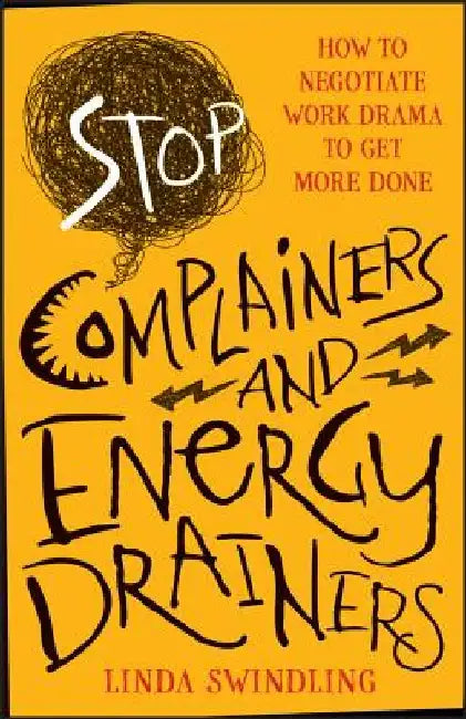 Stop Complainers and Energy Drainers: How to Negotiate Work Drama to Get More Done by Linda Byars Swindling