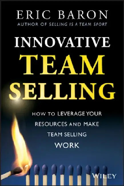 Innovative Team Selling: How to Leverage Your Resources and Make Team Selling Work by Eric Baron