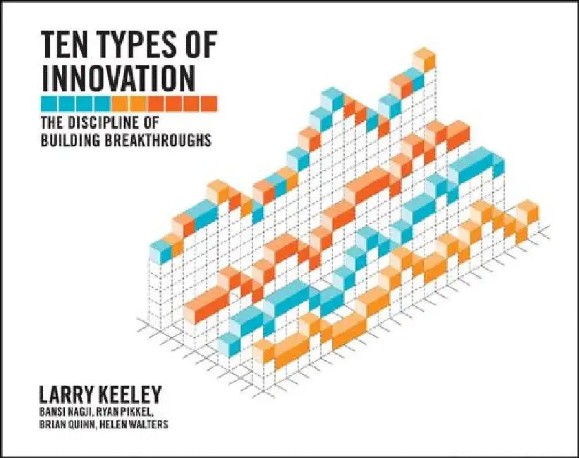 Ten Types of Innovation: The Discipline of Building Breakthroughs by Larry Keeley