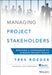 Managing Project Stakeholders: Building a Foundation to Achieve Project Goals by Tres Roeder