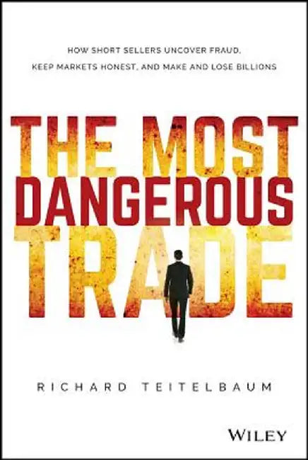The Most Dangerous Trade: How Short Sellers Uncover Fraud, Keep Markets Honest, and Make and Lose Billions by Richard Teitelbaum