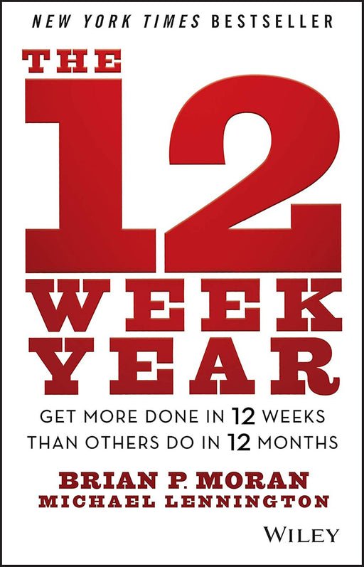 12 Week Year: Get More Done in 12 Weeks than Others Do in 12 Months by Brian P. Moran