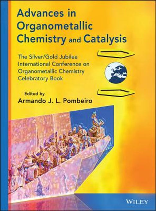 Advances in Organometallic Chemistry and Catalysis: The Silver / Gold Jubilee International Conference on Organometallic Chemistry Celebratory Book by Armando J. L. Pombeiro