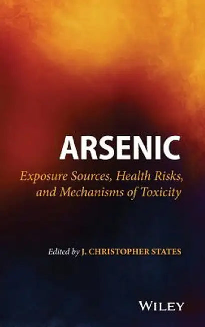 Arsenic: Exposure Sources, Health Risks, and Mechanisms of Toxicity by J. Christopher States