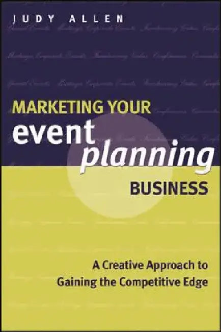 Marketing Your Event Planning Business: A Creative Approach to Gaining the Competitive Edge by Judy Allen