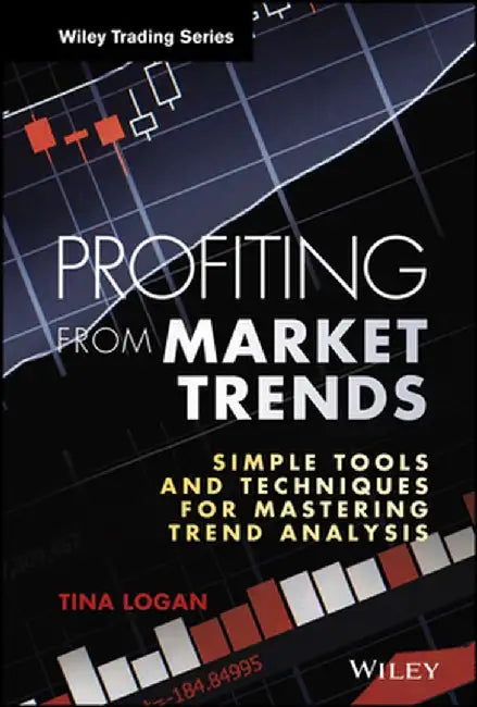 Profiting from Market Trends: Simple Tools and Techniques for Mastering Trend Analysis by Tina Logan