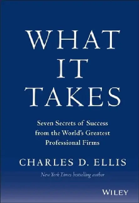 What It Takes: Seven Secrets of Success from the World's Greatest Professional Firms by Charles D. Ellis