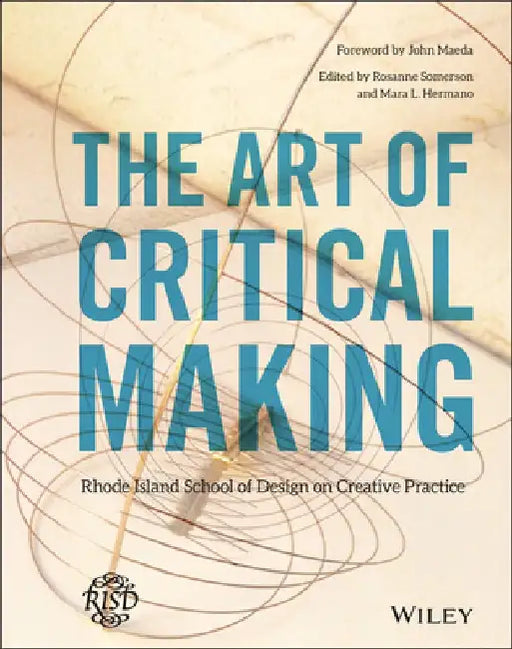 The Art of Critical Making: Rhode Island School of Design on Creative Practice by Rosanne Somerson