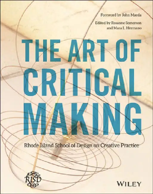 The Art of Critical Making: Rhode Island School of Design on Creative Practice by Rosanne Somerson