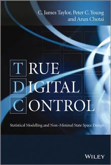 True Digital Control: Statistical Modelling and Non-Minimal State Space Design by C. James Taylor