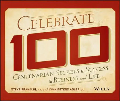 Celebrate 100: Centenarian Secrets to Success in Business and Life by Steve Franklin