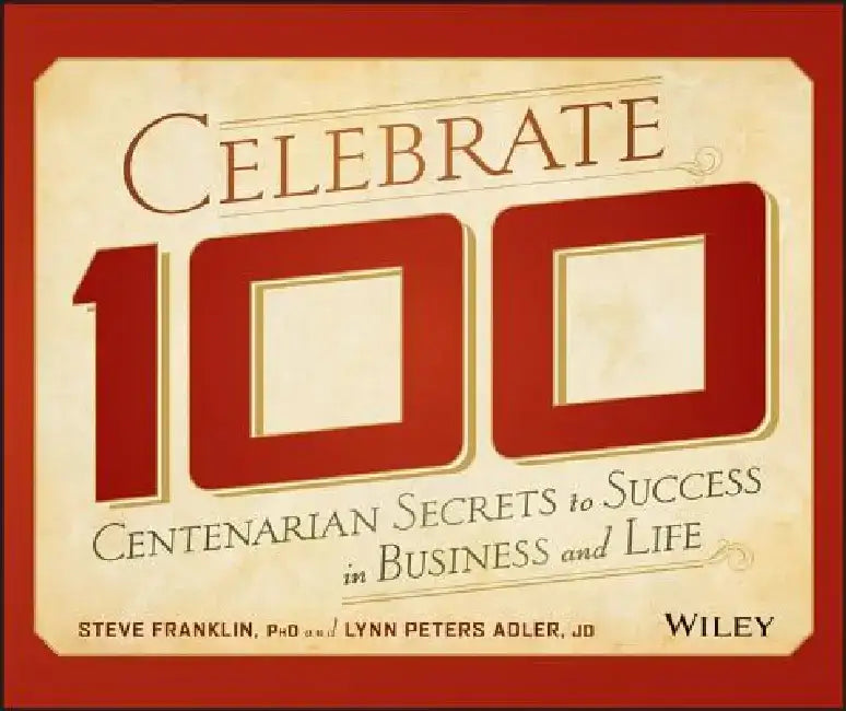 Celebrate 100: Centenarian Secrets to Success in Business and Life by Steve Franklin