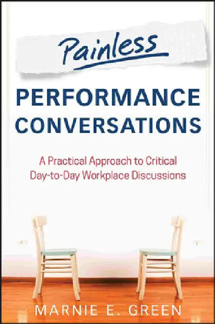 Painless Performance Conversations: A Practical Approach to Critical Day-To-Day Workplace Discussions by Marnie E. Green