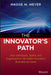 The Innovator's Path: How Individuals, Teams, and Organizations Can Make Innovation Business-As-Usual by Madge M. Meyer