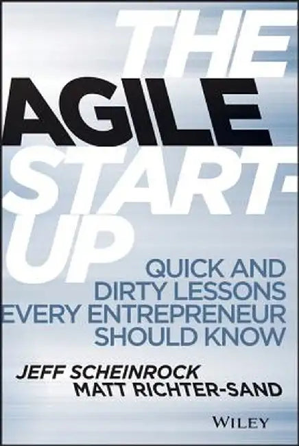 The Agile Startup: Quick and Dirty Lessons Every Entrepreneur Should Know by Jeff Scheinrock