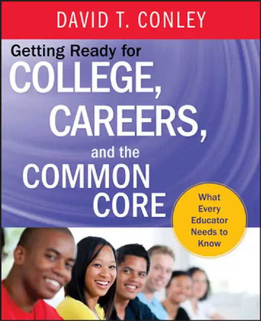 Getting Ready for College, Careers, and the Common Core: What Every Educator Needs to Know by David T. Conley
