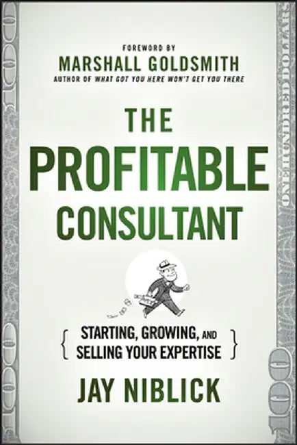 The Profitable Consultant: Starting, Growing, and Selling Your Expertise by Jay Niblick