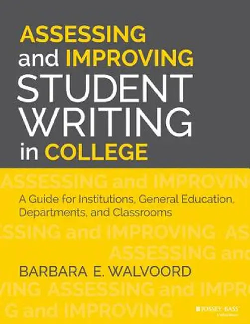 Assessing and Improving Student Writing in College: A Guide for Institutions, General Education, Departments, and Classrooms by Barbara E. Walvoord