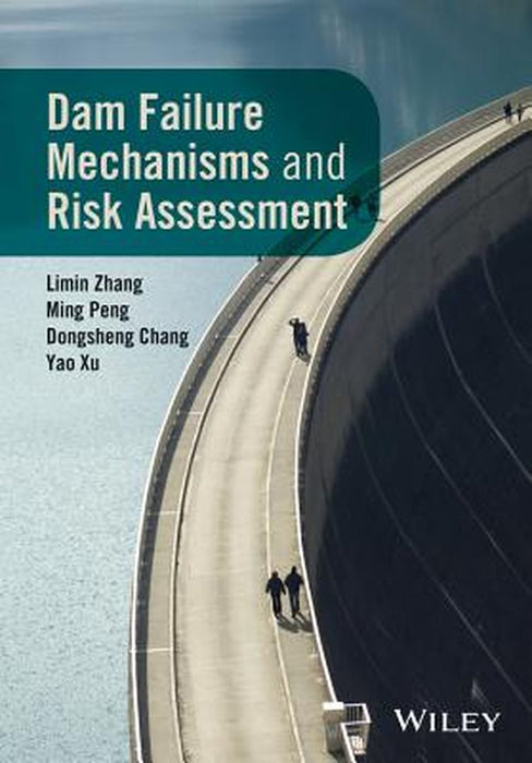 Dam Failure Mechanisms And Risk Assessment by Limin Zhang, Ming Peng, Dongshegn Chang