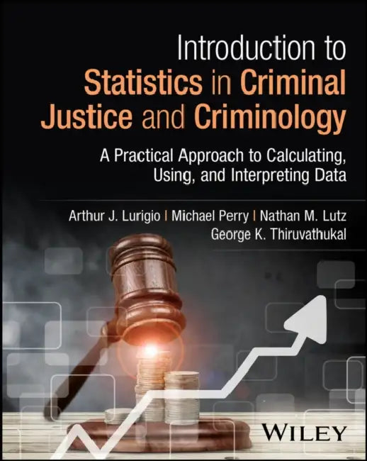 Introduction to Statistics in Criminal Justice and Criminology: A Practical Approach to Calculating, Using, and Interpreting Data by Arthur J. Lurigio