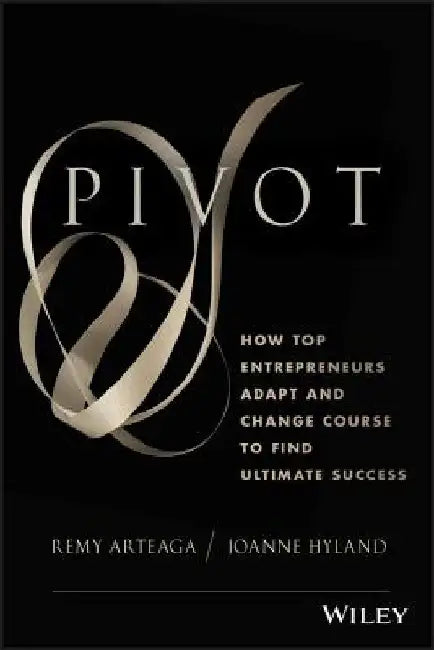Pivot: How Top Entrepreneurs Adapt and Change Course to Find Ultimate Success by Remy Arteaga