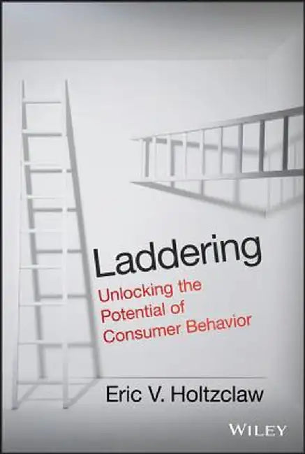 Laddering: Unlocking the Potential of Consumer Behavior by Eric V. Holtzclaw
