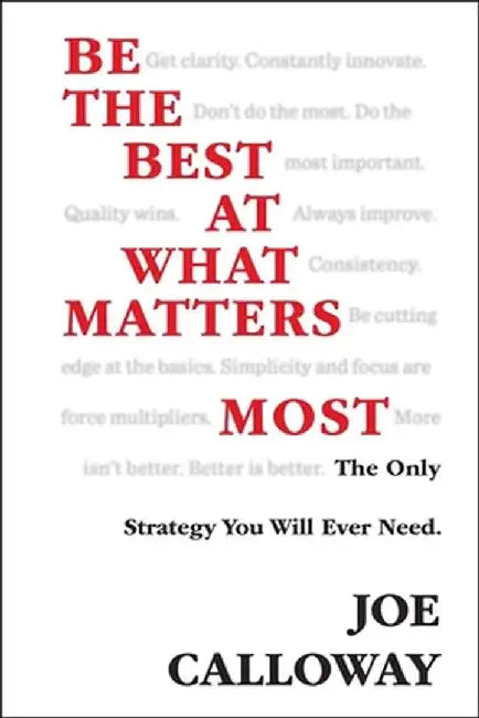 Be the Best at What Matters Most: The Only Strategy You Will Ever Need by Joe Calloway