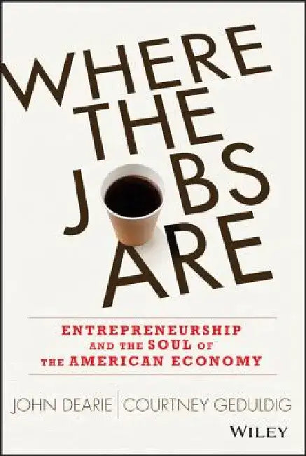 Where the Jobs Are: Entrepreneurship and the Soul of the American Economy by John Dearie