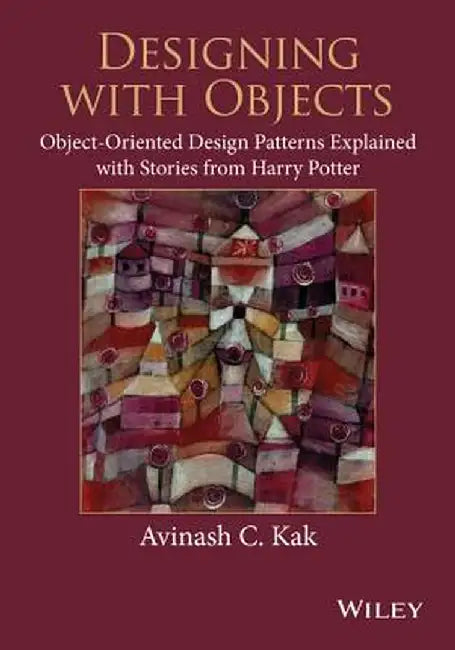 Designing with Objects: Object-Oriented Design Patterns Explained with Stories from Harry Potter by Avinash C. Kak