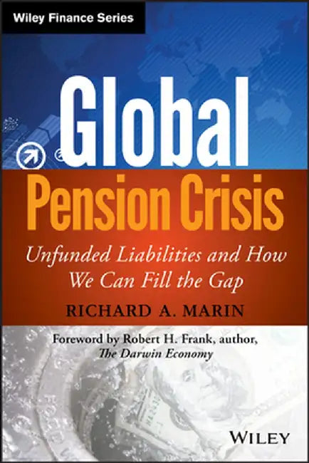 Global Pension Crisis: Unfunded Liabilities and How We Can Fill the Gap by Richard A. Marin