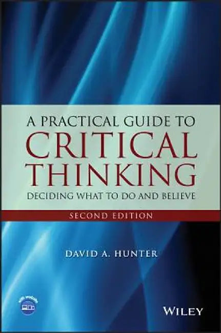 A Practical Guide to Critical Thinking: Deciding What to Do and Believe by David A. Hunter
