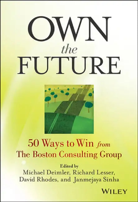 Own the Future: 50 Ways to Win from the Boston Consulting Group by Michael S. Deimler