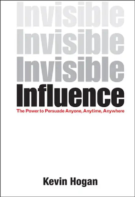 Invisible Influence: The Power to Persuade Anyone, Anytime, Anywhere by Kevin Hogan