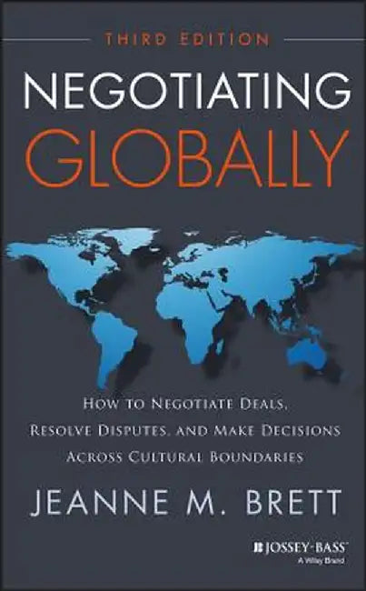 Negotiating Globally: How to Negotiate Deals, Resolve Disputes, and Make Decisions Across Cultural Boundaries by Jeanne M. Brett