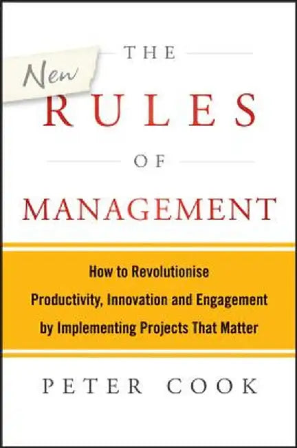 The New Rules of Management: How to Revolutionise Productivity, Innovation and Engagement by Implementing Projects That Matter by Peter Cook