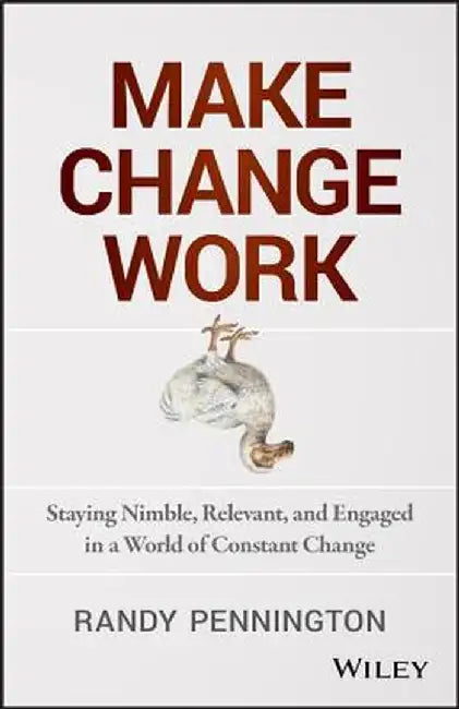 Make Change Work: Staying Nimble, Relevant, and Engaged in a World of Constant Change by Randy Pennington