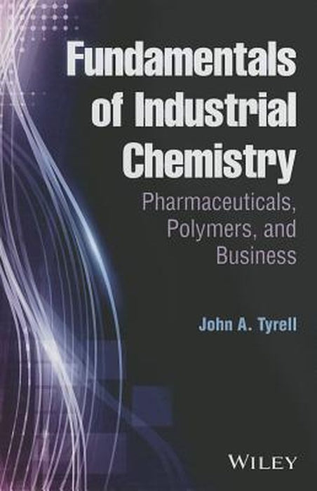 Fundamentals of Industrial Chemistry: Pharmaceuticals, Polymers, and Business by John A. Tyrell