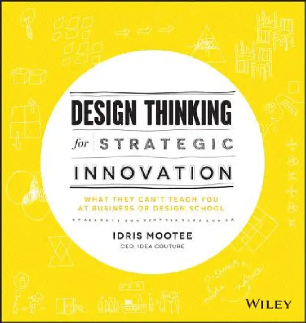 Design Thinking for Strategic Innovation: What They Can't Teach You at Business or Design School by Idris Mootee