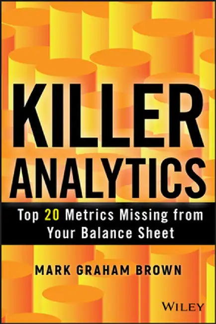 Killer Analytics: Top 20 Metrics Missing from Your Balance Sheet by Mark Graham Brown