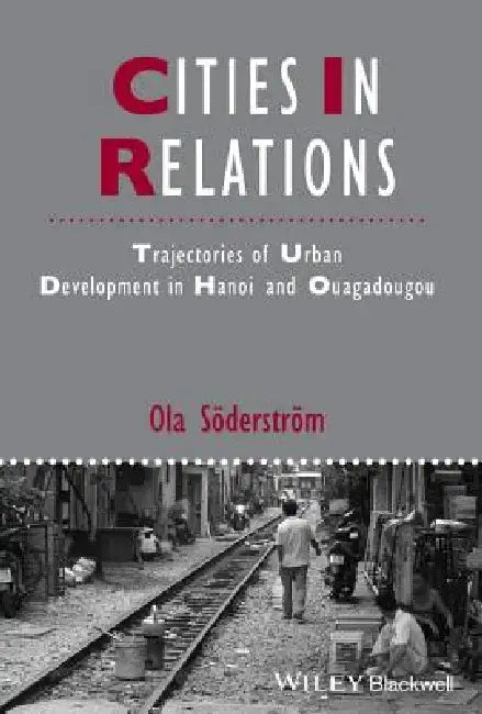 Cities in Relations: Trajectories of Urban Development in Hanoi and Ouagadougou by Ola Soderstrom
