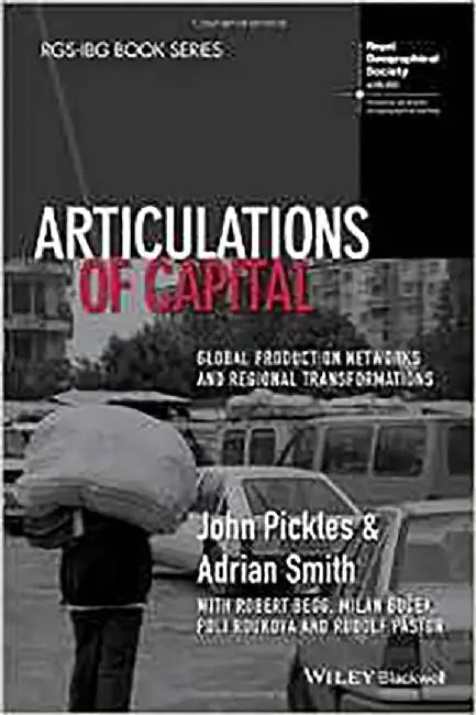 Articulations Of Capital: Global Production Networks and Regional Transformations by John Pickles, Adrian Smith, Robert Begg