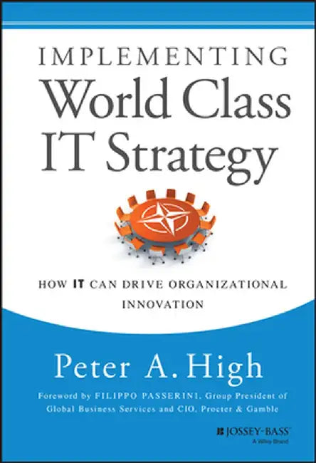 Implementing World Class IT Strategy: How IT Can Drive Organizational Innovation by Peter A. High