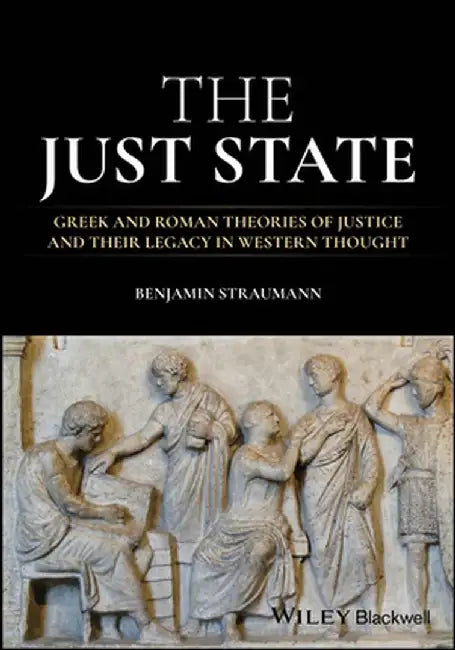 The Just State: Greek and Roman Theories of Justice and Their Legacy in Western Thought by Benjamin Straumann