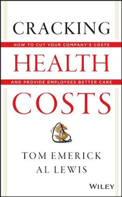 Cracking Health Costs: How to Cut Your Company's Health Costs and Provide Employees Better Care by Tom Emerick