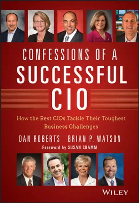 Confessions of a Successful CIO: How the Best CIOs Tackle Their Toughest Business Challenges by Dan Roberts