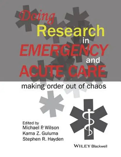 Doing Research in Emergency and Acute Care: Making Order Out of Chaos by Michael P. Wilson
